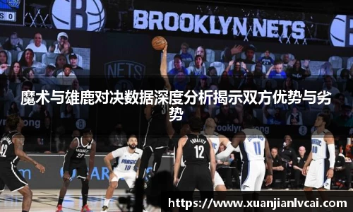 bwin必赢魔术与雄鹿对决数据深度分析揭示双方优势与劣势